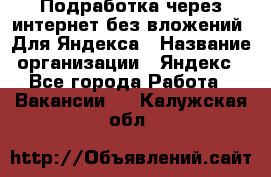 Подработка через интернет без вложений. Для Яндекса › Название организации ­ Яндекс - Все города Работа » Вакансии   . Калужская обл.